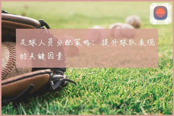足球人员分配策略:提升球队表现的关键因素