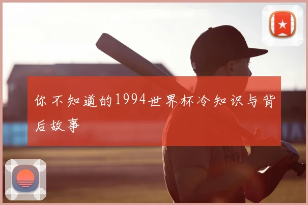 你不知道的1994世界杯冷知识与背后故事
