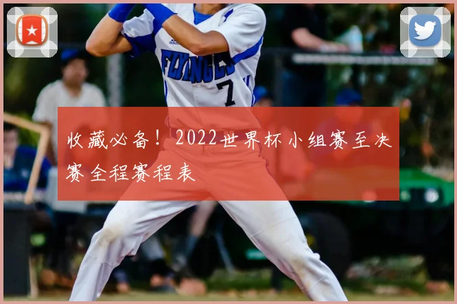 收藏必备!2022世界杯小组赛至决赛全程赛程表