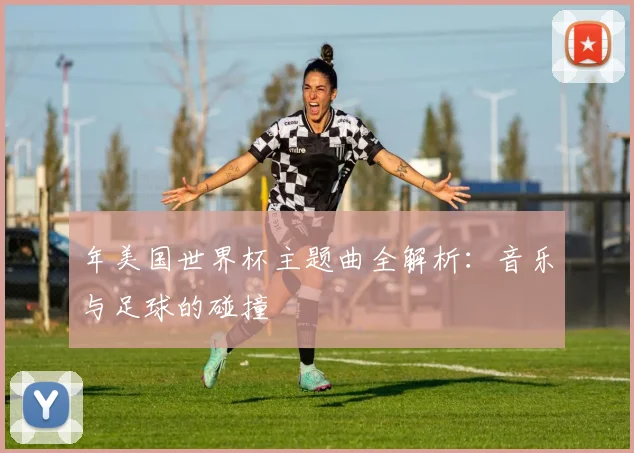 年美国世界杯主题曲全解析:音乐与足球的碰撞