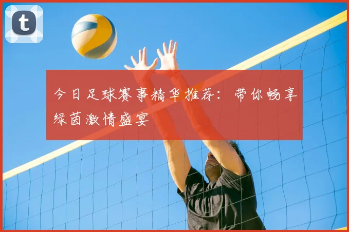 今日足球赛事精华推荐:带你畅享绿茵激情盛宴