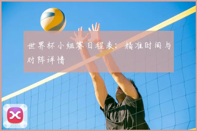 世界杯小组赛日程表：精准时间与对阵详情